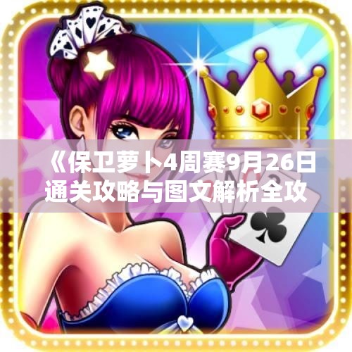 《保卫萝卜4周赛9月26日通关攻略与图文解析全攻略》