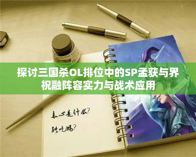 探讨三国杀OL排位中的SP孟获与界祝融阵容实力与战术应用