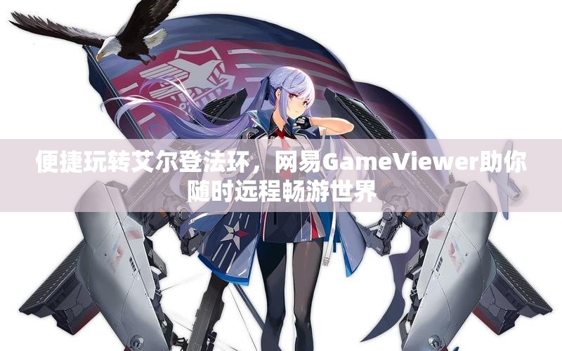 便捷玩转艾尔登法环，网易GameViewer助你随时远程畅游世界