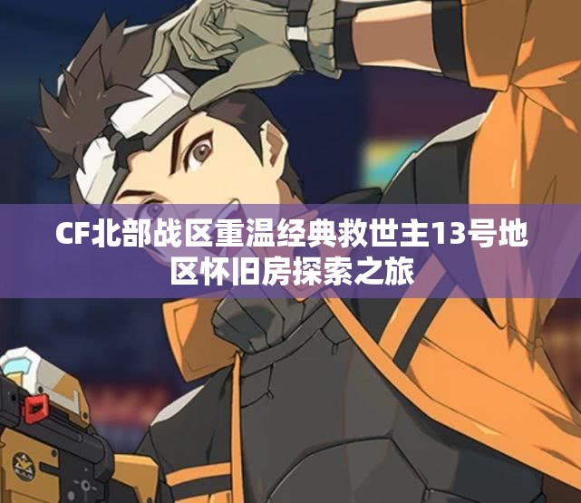 CF北部战区重温经典救世主13号地区怀旧房探索之旅