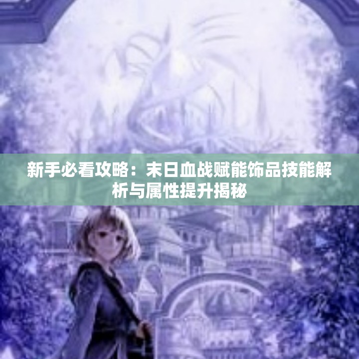 新手必看攻略：末日血战赋能饰品技能解析与属性提升揭秘