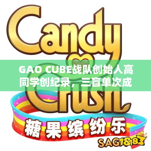 GAO CUBE战队创始人高同学创纪录，三盲单次成绩刷新至9.31秒