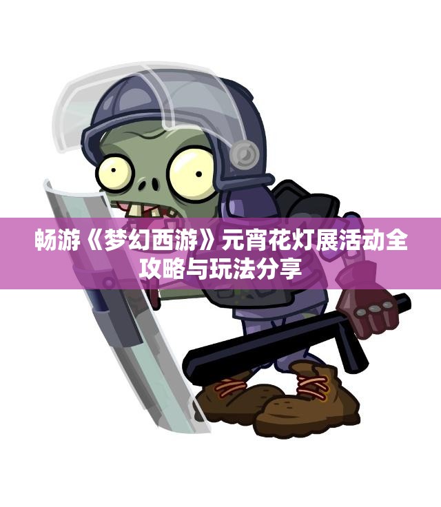 畅游《梦幻西游》元宵花灯展活动全攻略与玩法分享