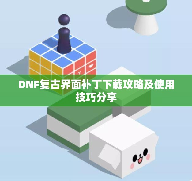 DNF复古界面补丁下载攻略及使用技巧分享