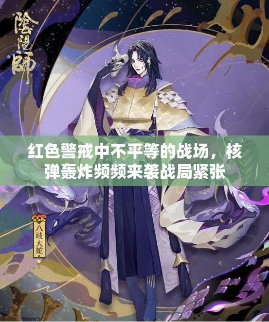 红色警戒中不平等的战场，核弹轰炸频频来袭战局紧张
