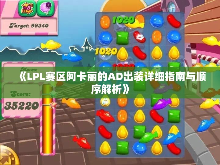 《LPL赛区阿卡丽的AD出装详细指南与顺序解析》