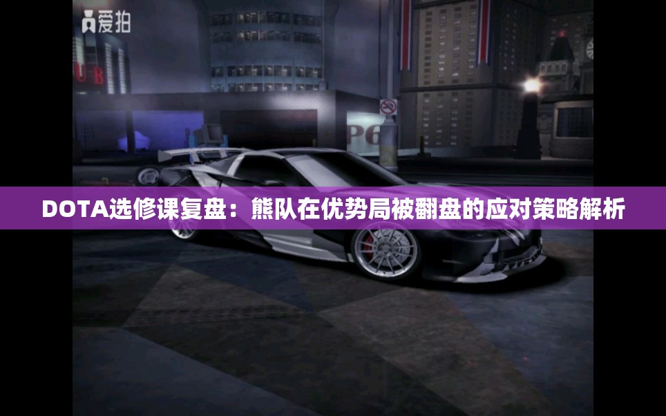 DOTA选修课复盘：熊队在优势局被翻盘的应对策略解析