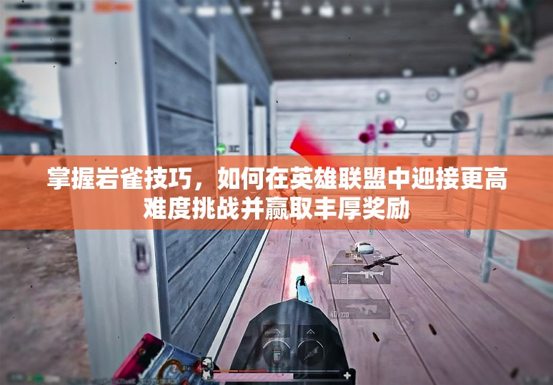 掌握岩雀技巧，如何在英雄联盟中迎接更高难度挑战并赢取丰厚奖励