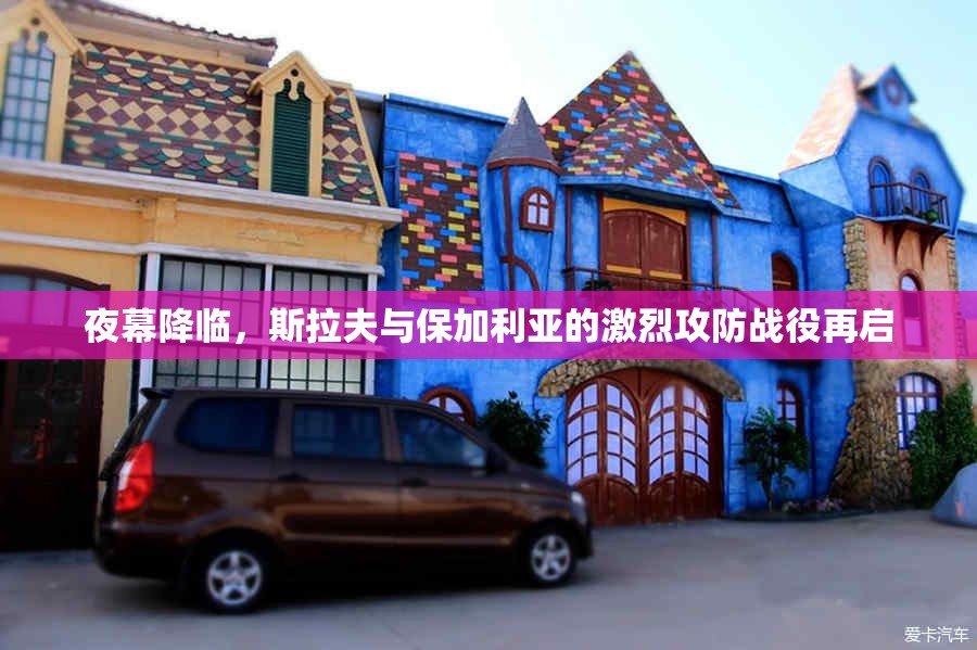 夜幕降临，斯拉夫与保加利亚的激烈攻防战役再启