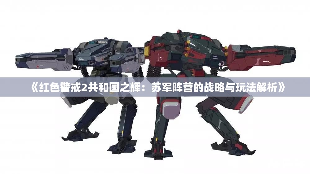 《红色警戒2共和国之辉：苏军阵营的战略与玩法解析》