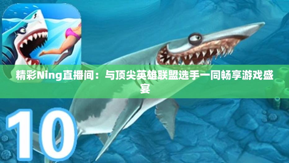 精彩Ning直播间：与顶尖英雄联盟选手一同畅享游戏盛宴