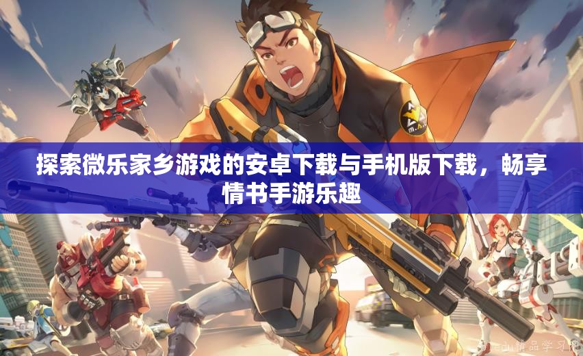 探索微乐家乡游戏的安卓下载与手机版下载，畅享情书手游乐趣