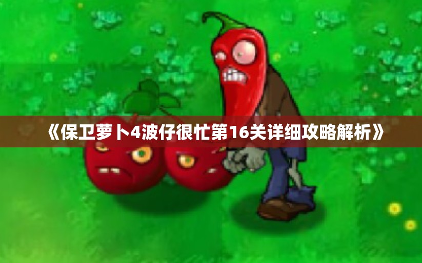 《保卫萝卜4波仔很忙第16关详细攻略解析》