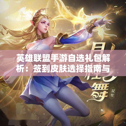 英雄联盟手游自选礼包解析：签到皮肤选择指南与推荐