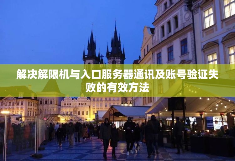 解决解限机与入口服务器通讯及账号验证失败的有效方法