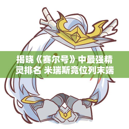 揭晓《赛尔号》中最强精灵排名 米瑞斯竟位列末端引争议