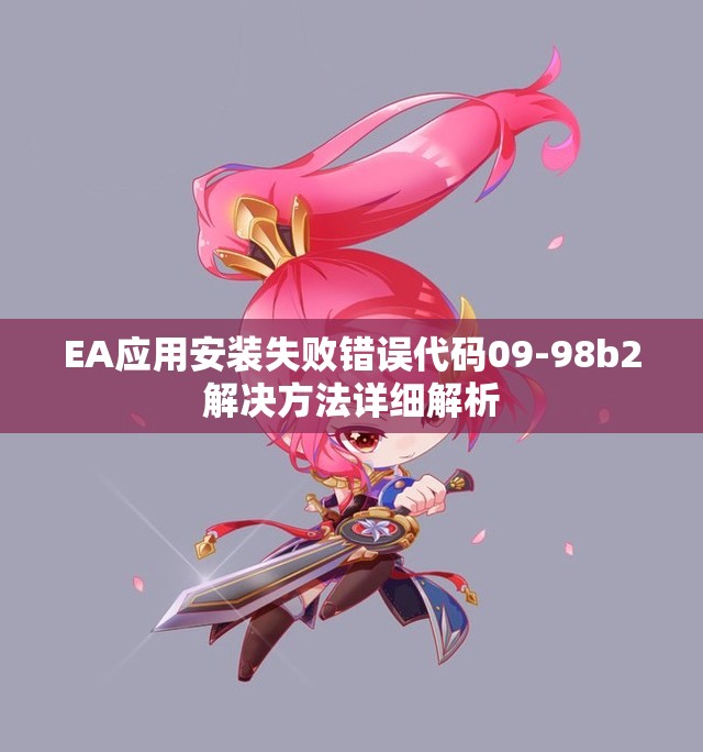 EA应用安装失败错误代码09-98b2解决方法详细解析