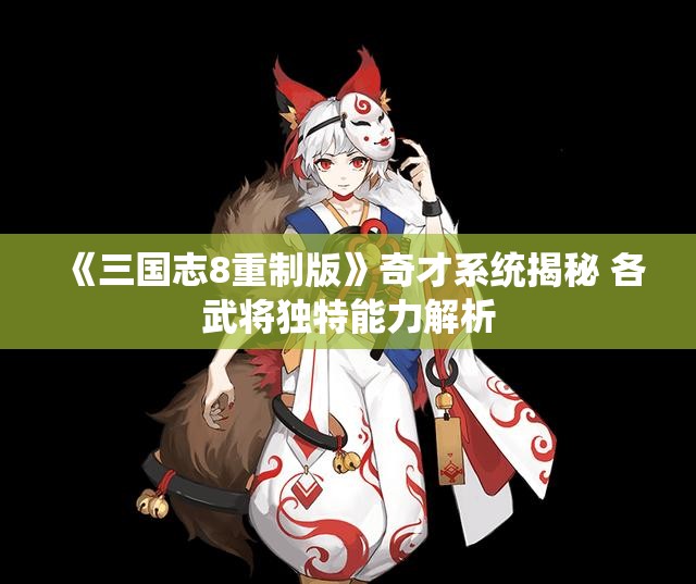《三国志8重制版》奇才系统揭秘 各武将独特能力解析