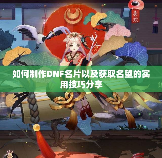 如何制作DNF名片以及获取名望的实用技巧分享