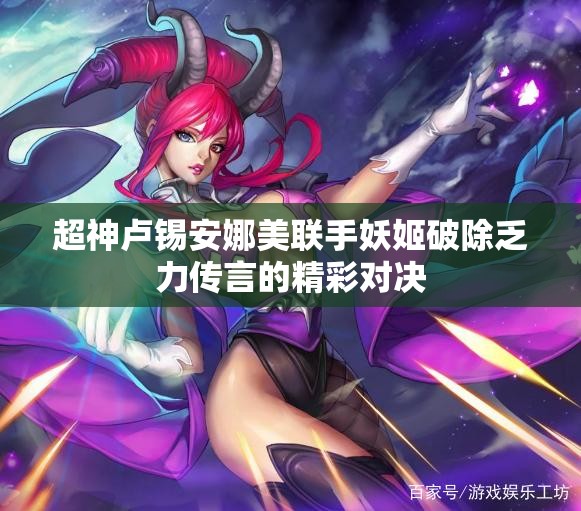 超神卢锡安娜美联手妖姬破除乏力传言的精彩对决
