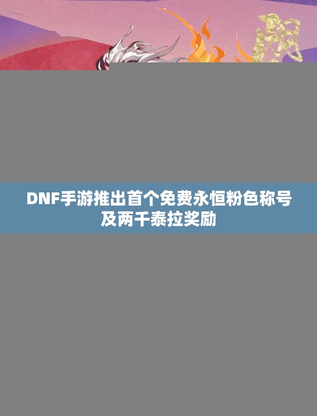 DNF手游推出首个免费永恒粉色称号及两千泰拉奖励