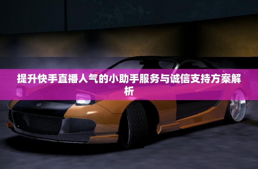 提升快手直播人气的小助手服务与诚信支持方案解析