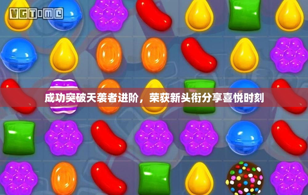 成功突破天袭者进阶，荣获新头衔分享喜悦时刻