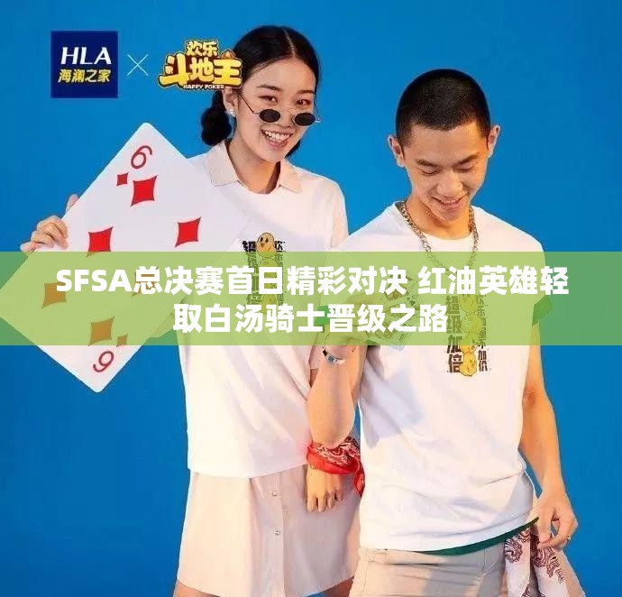 SFSA总决赛首日精彩对决 红油英雄轻取白汤骑士晋级之路