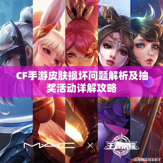 CF手游皮肤损坏问题解析及抽奖活动详解攻略