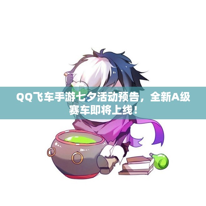 QQ飞车手游七夕活动预告，全新A级赛车即将上线！