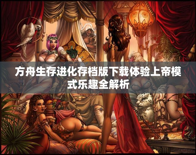 方舟生存进化存档版下载体验上帝模式乐趣全解析
