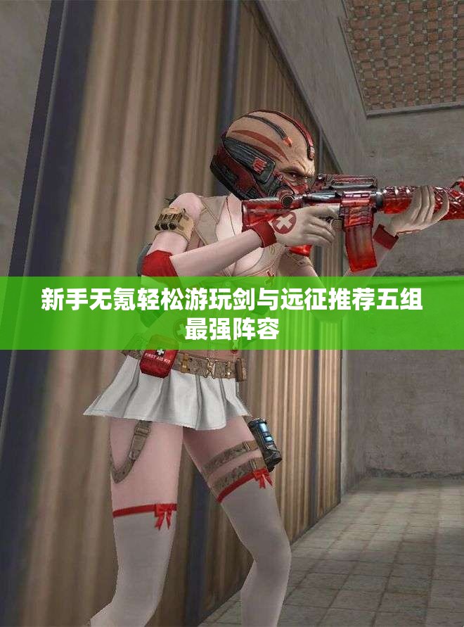 新手无氪轻松游玩剑与远征推荐五组最强阵容