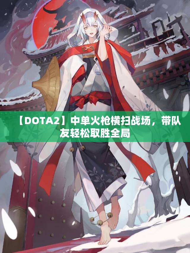 【DOTA2】中单火枪横扫战场，带队友轻松取胜全局