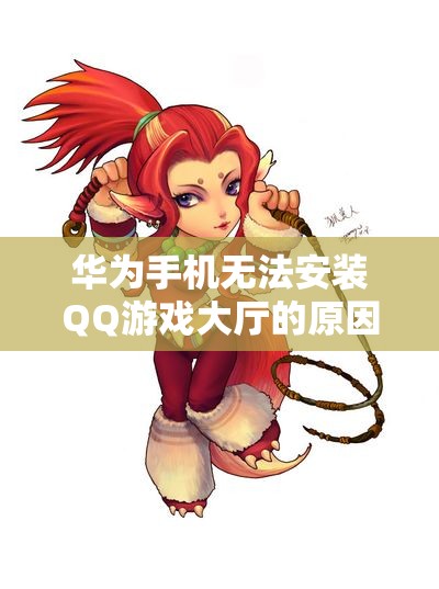 华为手机无法安装QQ游戏大厅的原因及解决方案分析