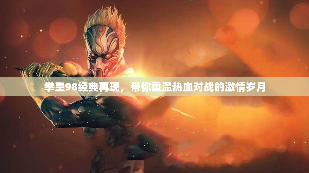 拳皇98经典再现，带你重温热血对战的激情岁月