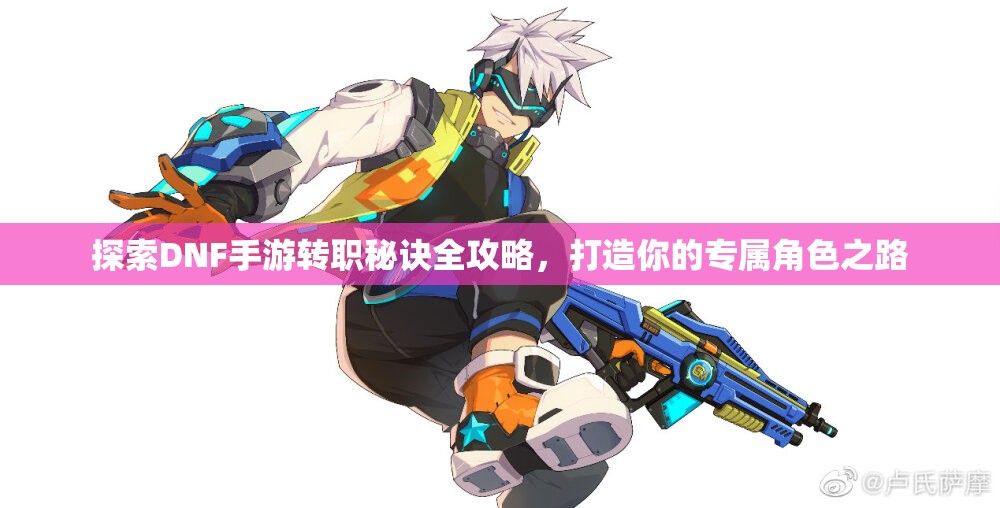 探索DNF手游转职秘诀全攻略，打造你的专属角色之路