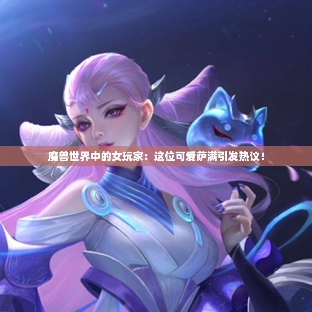 魔兽世界中的女玩家：这位可爱萨满引发热议！