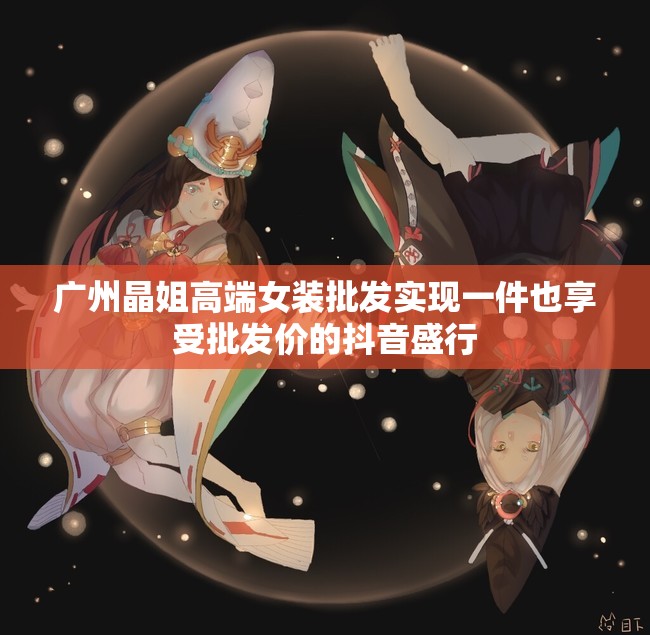 广州晶姐高端女装批发实现一件也享受批发价的抖音盛行