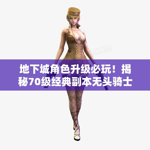 地下城角色升级必玩！揭秘70级经典副本无头骑士攻略与技巧