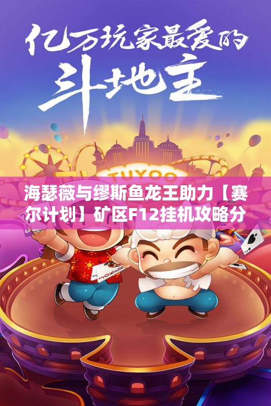 海瑟薇与缪斯鱼龙王助力【赛尔计划】矿区F12挂机攻略分享