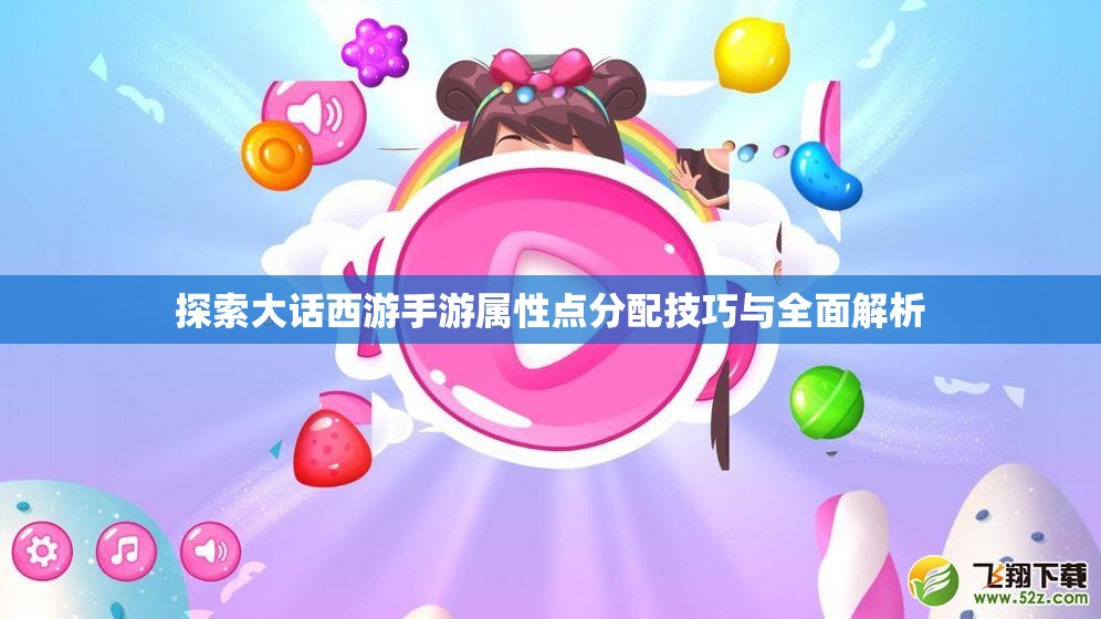 探索大话西游手游属性点分配技巧与全面解析