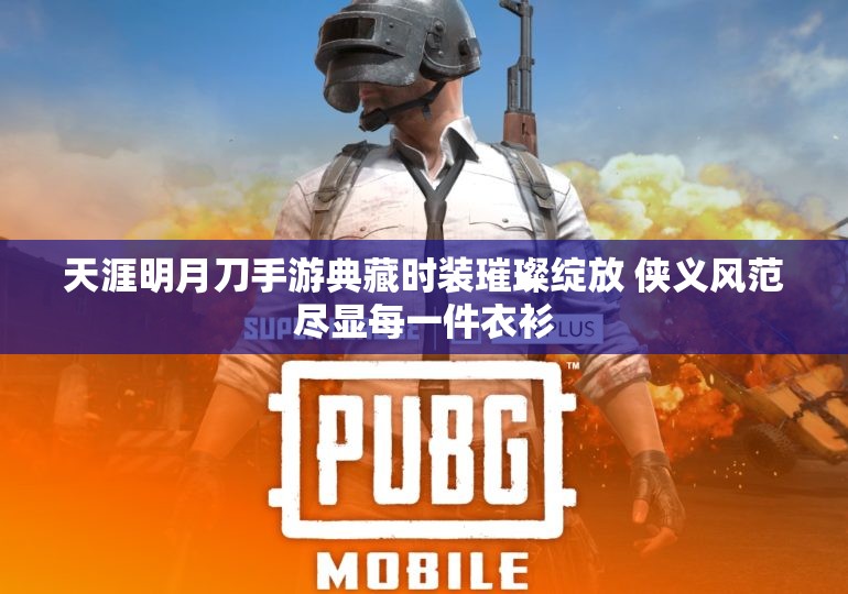 天涯明月刀手游典藏时装璀璨绽放 侠义风范尽显每一件衣衫