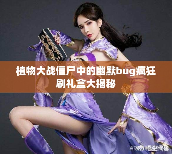 植物大战僵尸中的幽默bug疯狂刷礼盒大揭秘