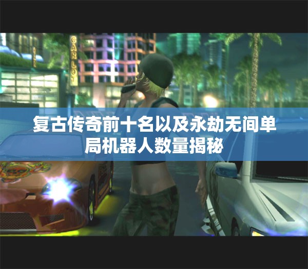 复古传奇前十名以及永劫无间单局机器人数量揭秘