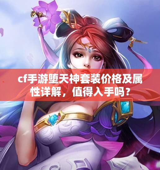 cf手游堕天神套装价格及属性详解，值得入手吗？