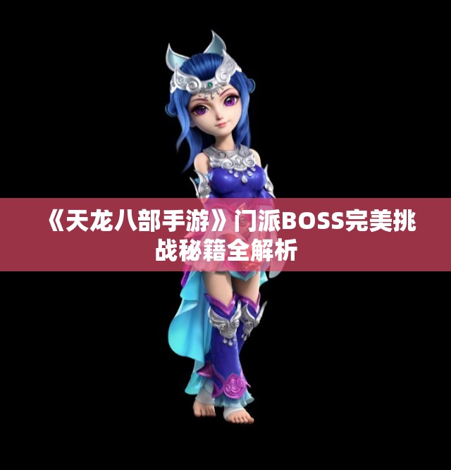 《天龙八部手游》门派BOSS完美挑战秘籍全解析