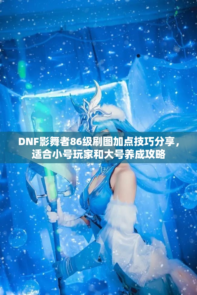 DNF影舞者86级刷图加点技巧分享，适合小号玩家和大号养成攻略