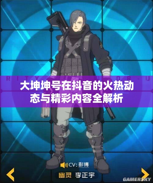 大坤坤号在抖音的火热动态与精彩内容全解析
