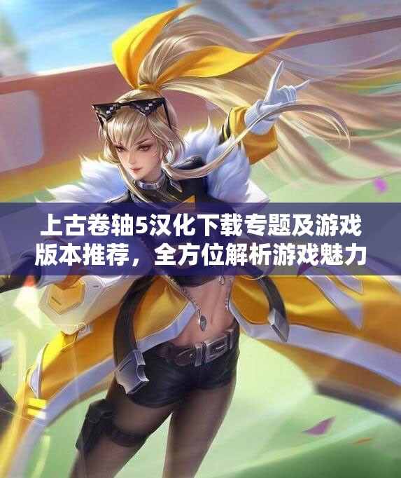 上古卷轴5汉化下载专题及游戏版本推荐，全方位解析游戏魅力