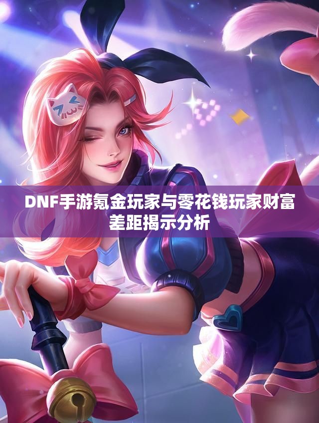 DNF手游氪金玩家与零花钱玩家财富差距揭示分析